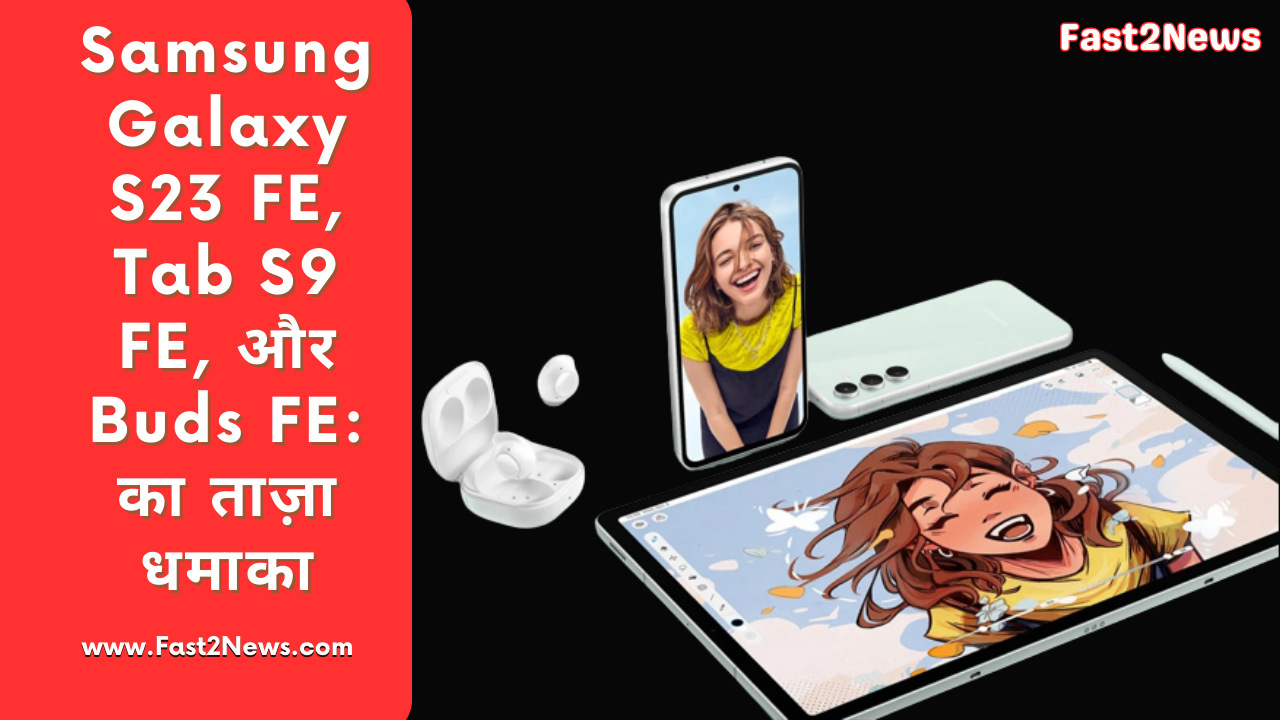 Samsung Galaxy S23 FE, Tab S9 FE, और Buds FE: का ताज़ा धमाका