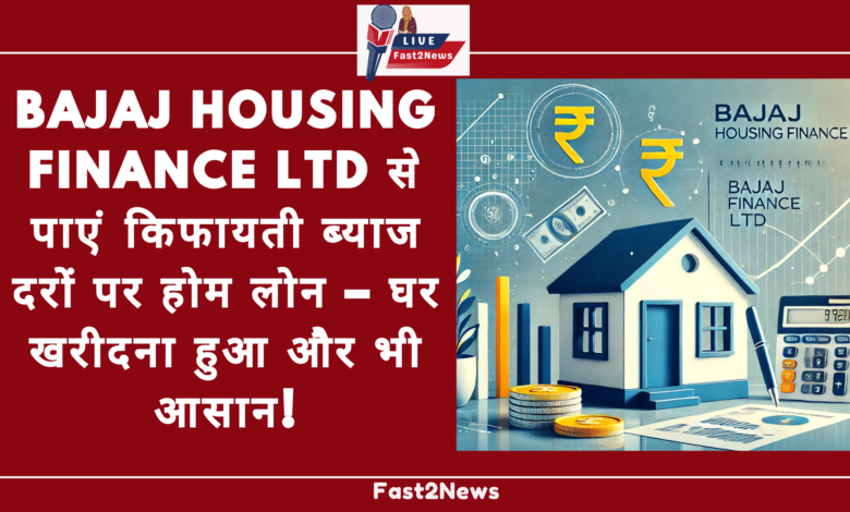 Bajaj Housing Finance Ltd से पाएं किफायती ब्याज दरों पर होम लोन – घर खरीदना हुआ और भी आसान